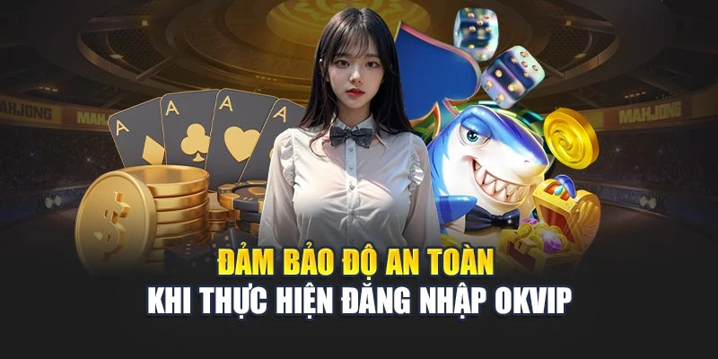 Đảm bảo tính bảo mật, an toàn khi thực hiện đăng nhập OKVIP