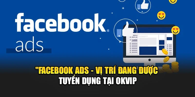 Facebook Ads - Vị Trí Đang Được Tuyển Dụng Top 1 Tại OKVIP