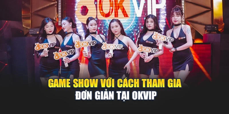 Game show với cách tham gia đơn giản tại OKVIP