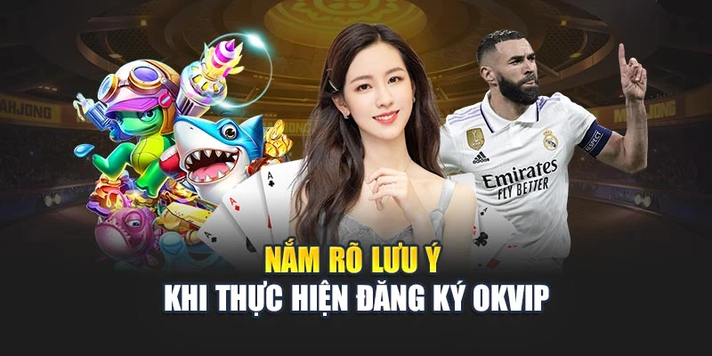 Nắm rõ lưu ý khi thực hiện đăng ký OKVIP