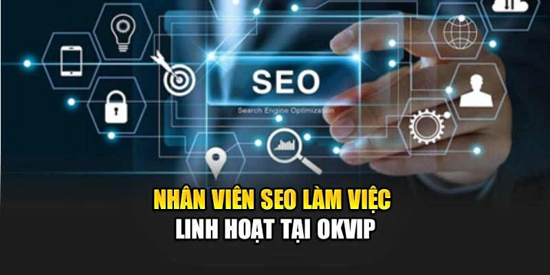 Nhân viên SEO làm việc linh hoạt tại OKVIP