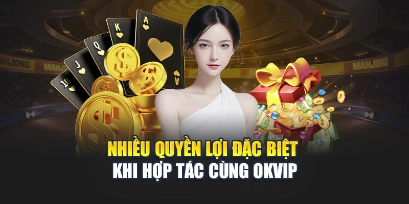 Nhiều quyền lợi đặc biệt khi hợp tác cùng OKVIP