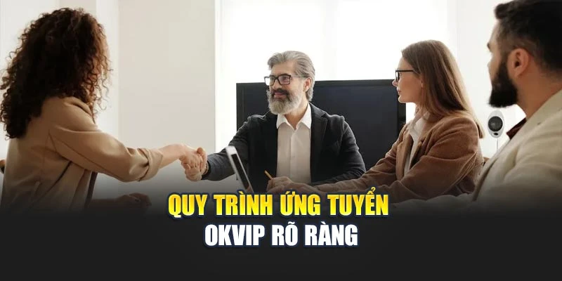 Quy trình ứng tuyển OKVIP rõ ràng