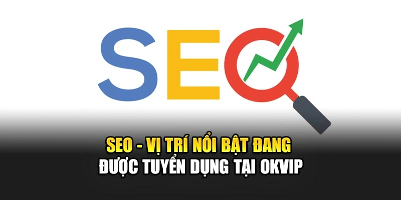 SEO - Vị Trí Nổi Bật 2025 Đang Được Tuyển Dụng Tại OKVIP