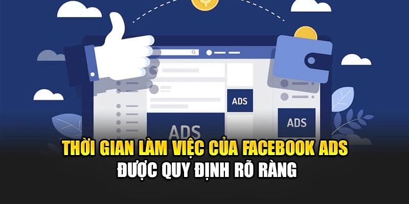 Thời gian làm việc của Facebook Ads được quy định rõ ràng