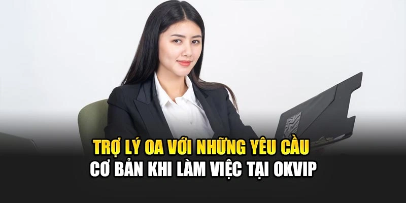 Trợ lý OA với những yêu cầu cơ bản khi làm việc tại OKVIP