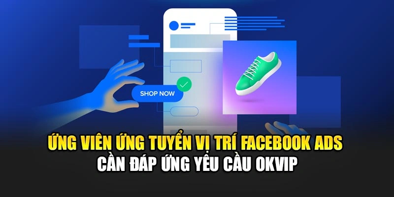 Ứng viên ứng tuyển vị trí Facebook Ads cần đáp ứng yêu cầu OKVIP