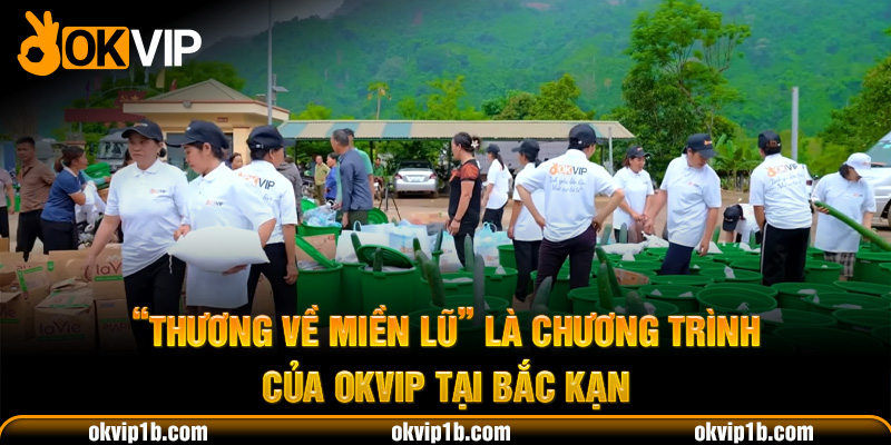 “Thương Về Miền Lũ” là chương trình của OKVIP tại Bắc Kạn