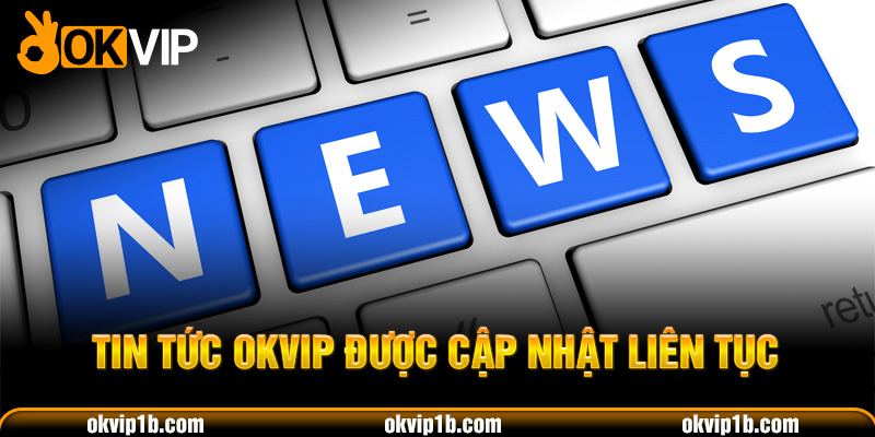 Tin tức OKVIP được cập nhật liên tục
