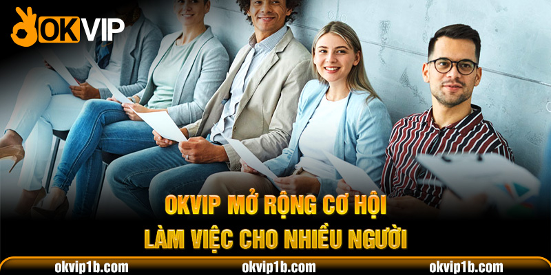 OKVIP mở rộng cơ hội làm việc cho nhiều người