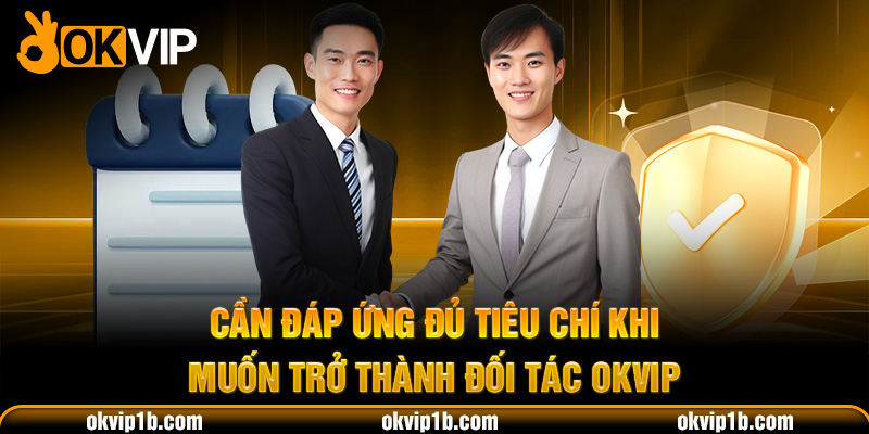 Cần đáp ứng đủ tiêu chí khi muốn trở thành đối tác OKVIP
