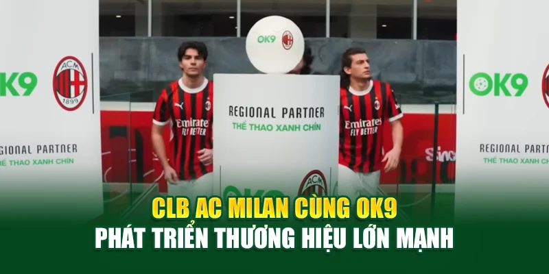 CLB AC Milan cùng OK9 phát triển thương hiệu lớn mạnh
