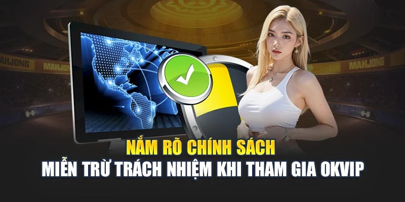 Nắm rõ chính sách miễn trừ trách nhiệm khi tham gia OKVIP