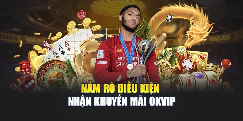 Nắm rõ điều kiện nhận khuyến mãi OKVIP