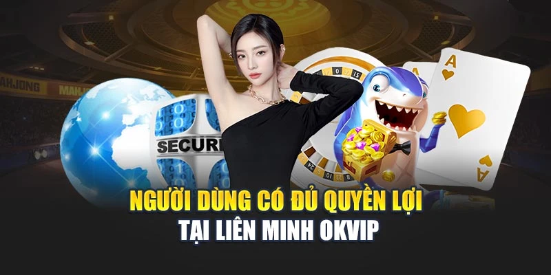 Người dùng có đủ quyền lợi tại liên minh OKVIP