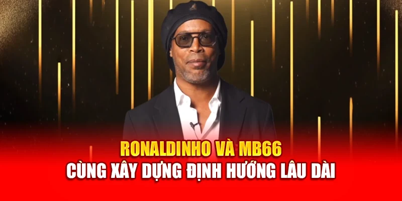 Ronaldinho và MB66 cùng xây dựng định hướng lâu dài