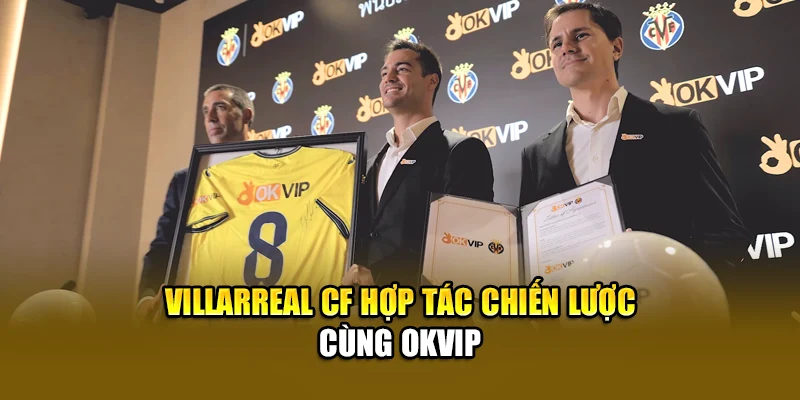 Villarreal CF hợp tác chiến lược cùng OKVIP