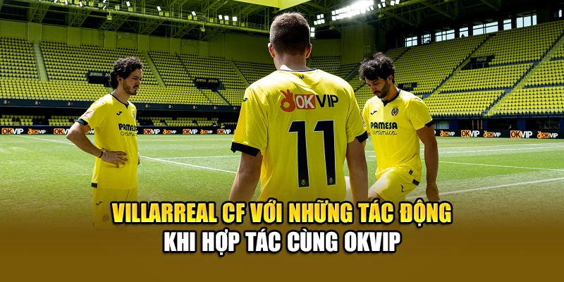 Villarreal CF với những tác động khi hợp tác cùng OKVIP