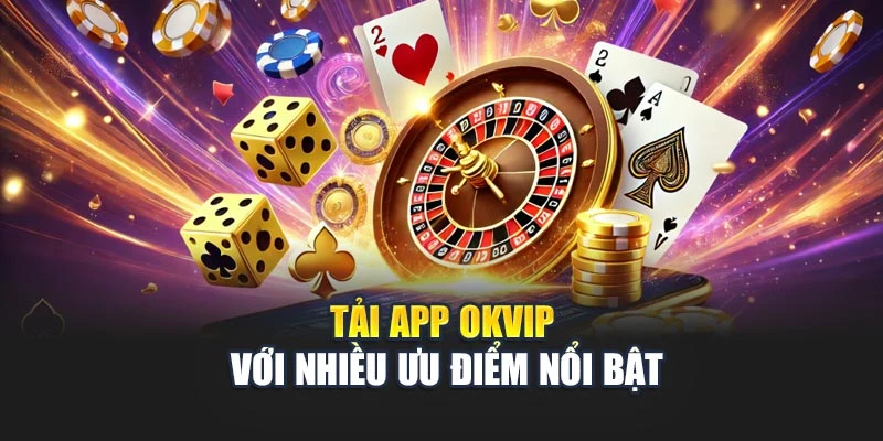 Tải app OKVIP với nhiều ưu điểm nổi bật