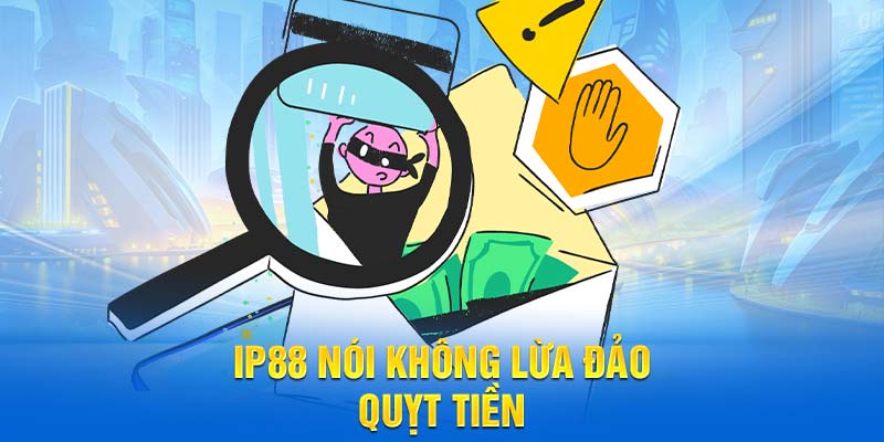 IP88 nói không lừa đảo quỵt tiền