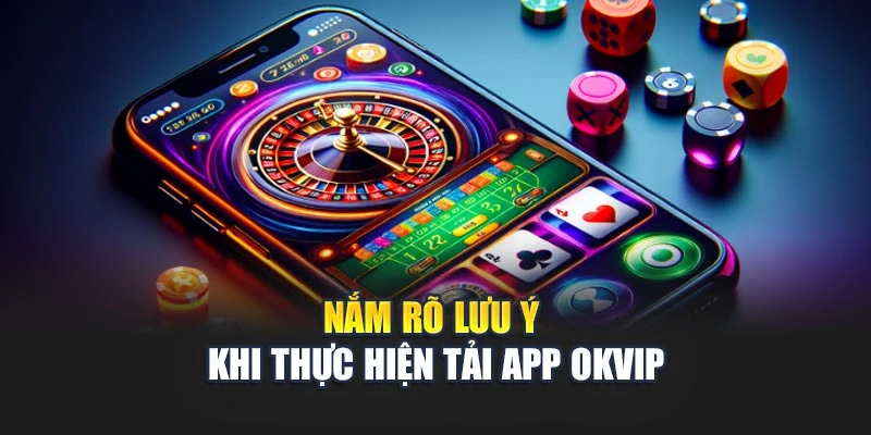 Nắm rõ lưu ý khi thực hiện tải app OKVIP