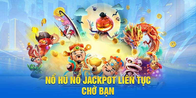 Nổ hũ nổ jackpot liên tục chờ bạn